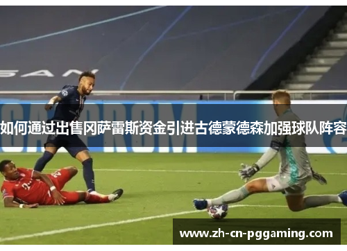 如何通过出售冈萨雷斯资金引进古德蒙德森加强球队阵容