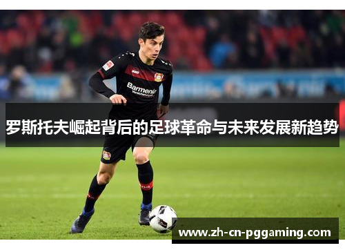 罗斯托夫崛起背后的足球革命与未来发展新趋势